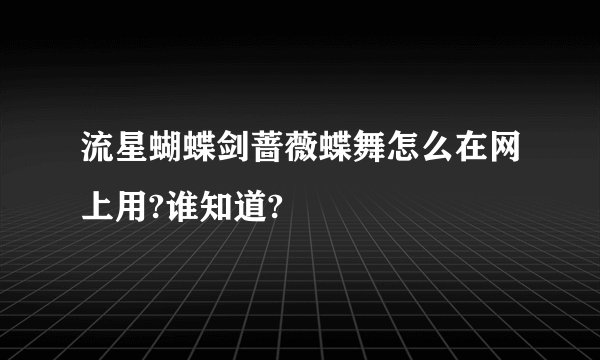 流星蝴蝶剑蔷薇蝶舞怎么在网上用?谁知道?
