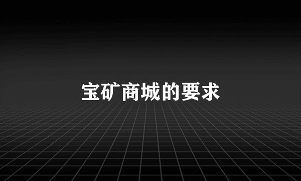 宝矿商城的要求