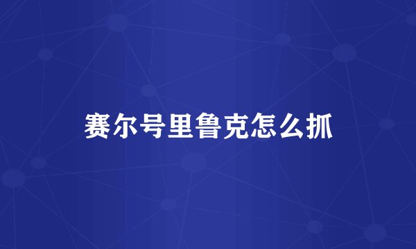 赛尔号里鲁克怎么抓