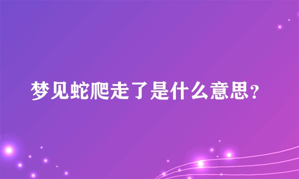 梦见蛇爬走了是什么意思？