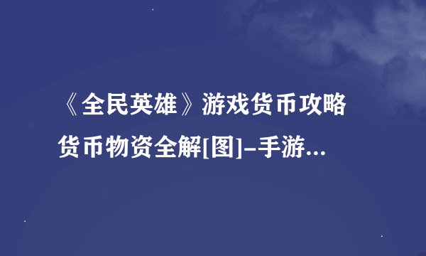 《全民英雄》游戏货币攻略 货币物资全解[图]-手游攻略-游戏鸟手游网