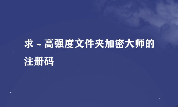 求～高强度文件夹加密大师的注册码