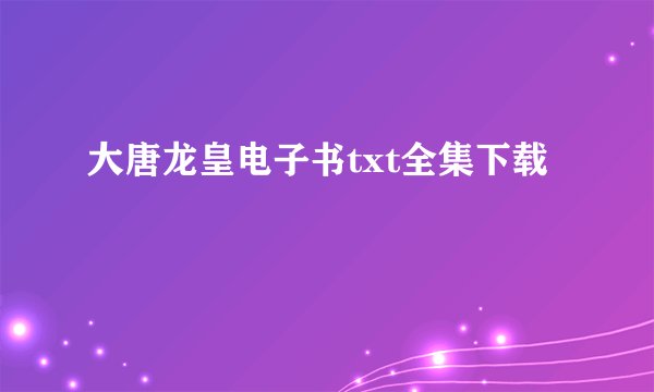 大唐龙皇电子书txt全集下载