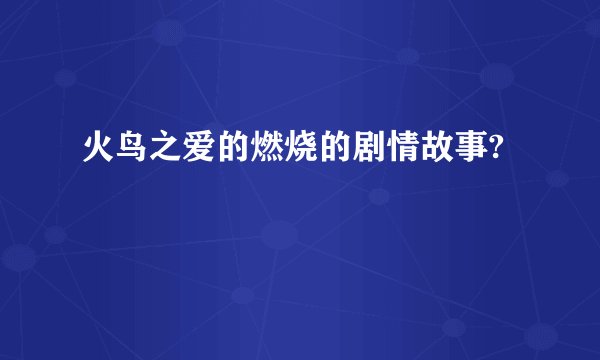 火鸟之爱的燃烧的剧情故事?