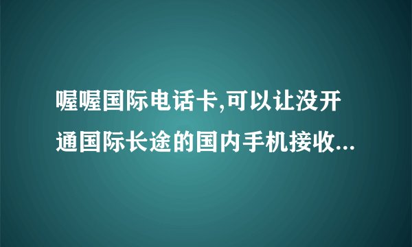 喔喔国际电话卡,可以让没开通国际长途的国内手机接收国外电话、短信、彩信吗？
