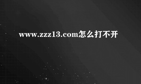www.zzz13.com怎么打不开