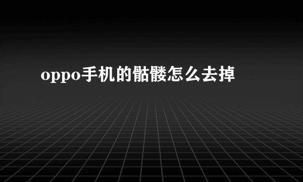 oppo手机的骷髅怎么去掉