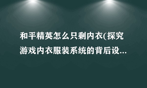 和平精英怎么只剩内衣(探究游戏内衣服装系统的背后设计思路)