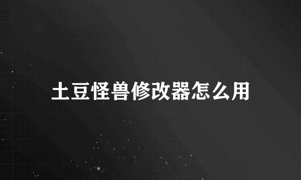 土豆怪兽修改器怎么用