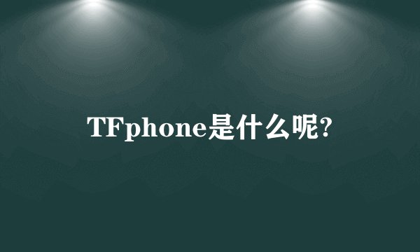 TFphone是什么呢?