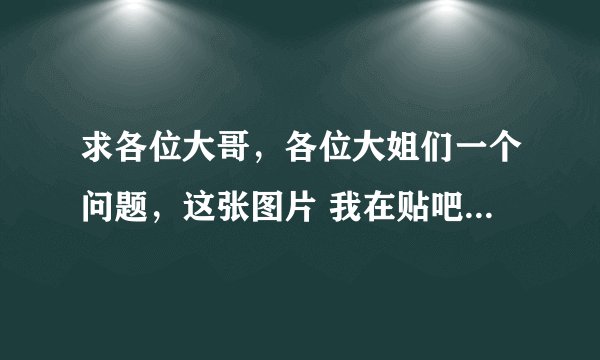 求各位大哥，各位大姐们一个问题，这张图片 我在贴吧还有论坛里见过好多次了，大家能给我说她的名字吗？