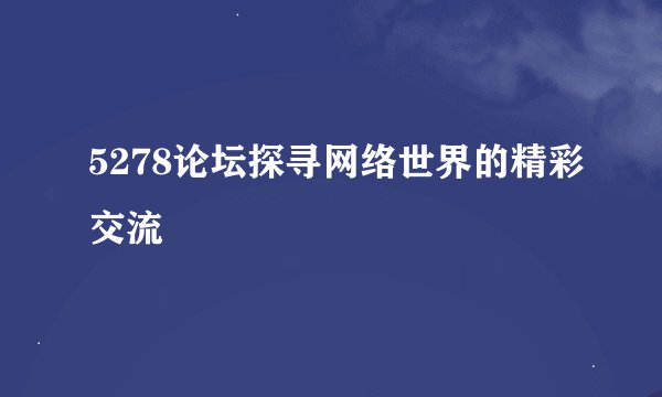 5278论坛探寻网络世界的精彩交流
