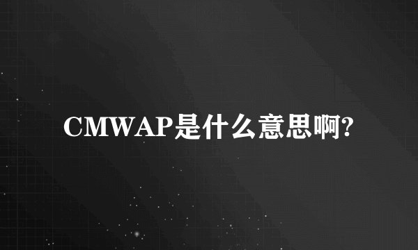 CMWAP是什么意思啊?