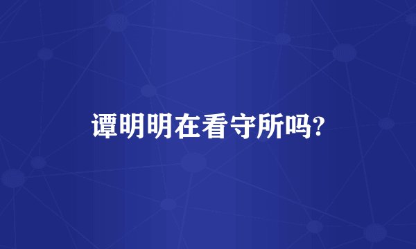 谭明明在看守所吗?