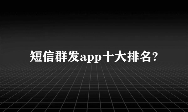 短信群发app十大排名?