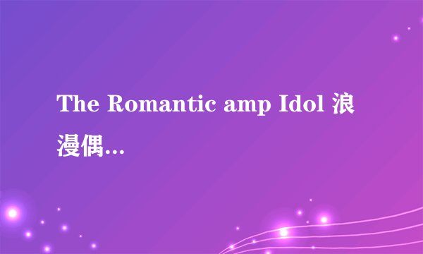 The Romantic amp Idol 浪漫偶像 一共多少集