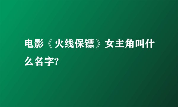 电影《火线保镖》女主角叫什么名字?