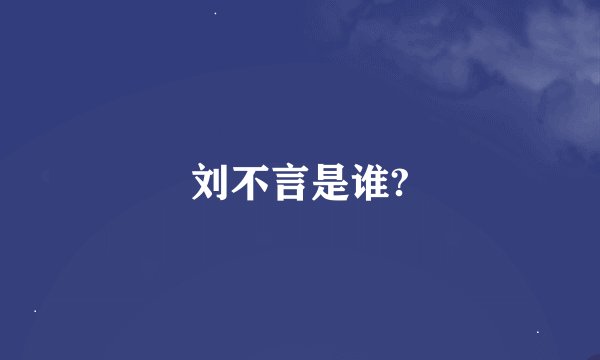 刘不言是谁?