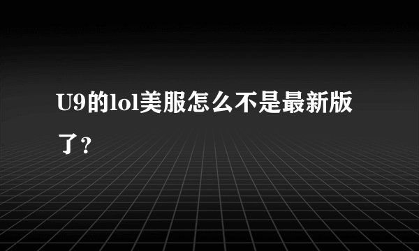 U9的lol美服怎么不是最新版了？