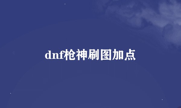 dnf枪神刷图加点