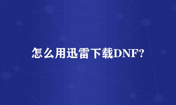 怎么用迅雷下载DNF?