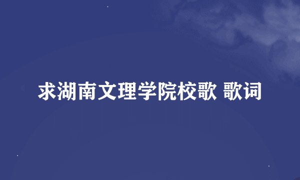 求湖南文理学院校歌 歌词
