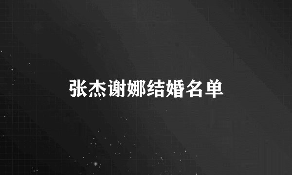 张杰谢娜结婚名单