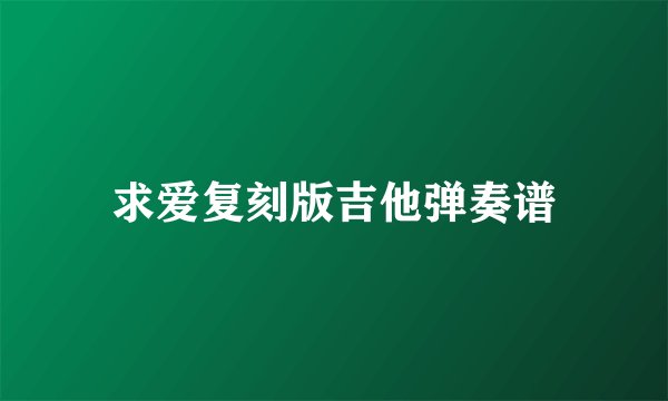 求爱复刻版吉他弹奏谱