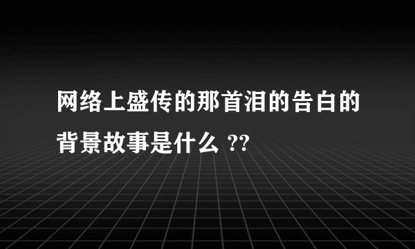 网络上盛传的那首泪的告白的背景故事是什么 ??