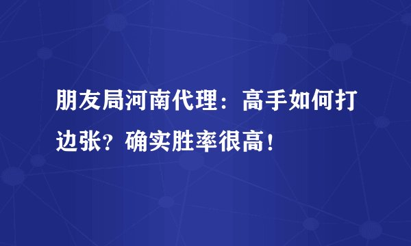 朋友局河南代理：高手如何打边张？确实胜率很高！