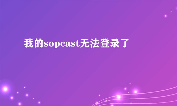 我的sopcast无法登录了