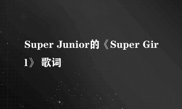 Super Junior的《Super Girl》 歌词