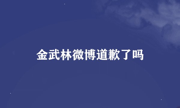 金武林微博道歉了吗