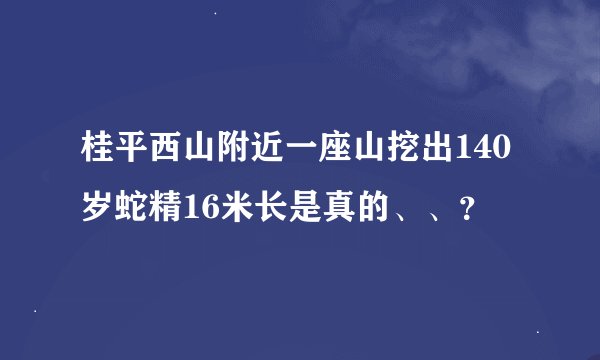 桂平西山附近一座山挖出140岁蛇精16米长是真的、、？