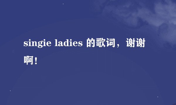 singie ladies 的歌词，谢谢啊！