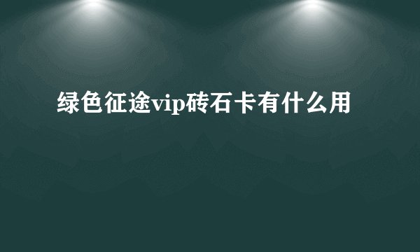 绿色征途vip砖石卡有什么用