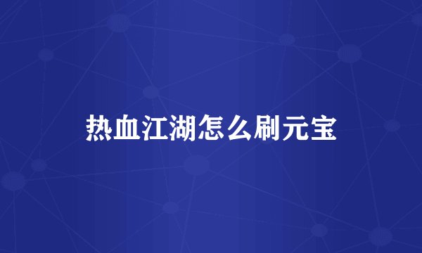 热血江湖怎么刷元宝