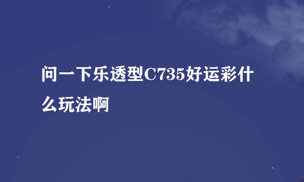 问一下乐透型C735好运彩什么玩法啊
