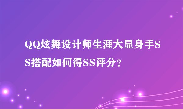 QQ炫舞设计师生涯大显身手SS搭配如何得SS评分？