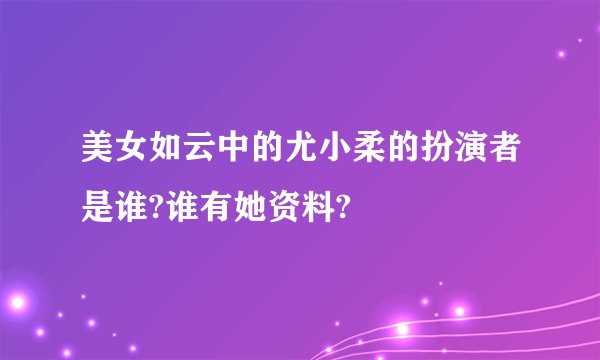 美女如云中的尤小柔的扮演者是谁?谁有她资料?