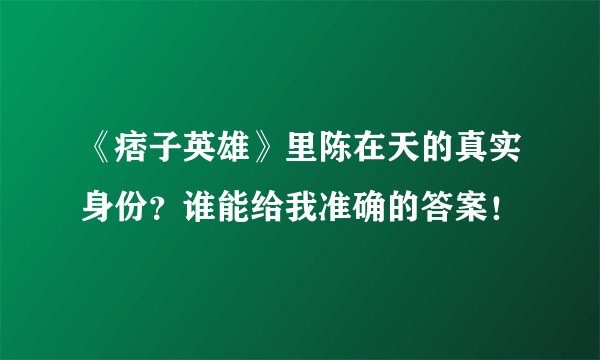 《痞子英雄》里陈在天的真实身份？谁能给我准确的答案！