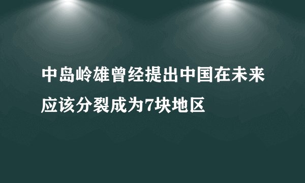 中岛岭雄曾经提出中国在未来应该分裂成为7块地区