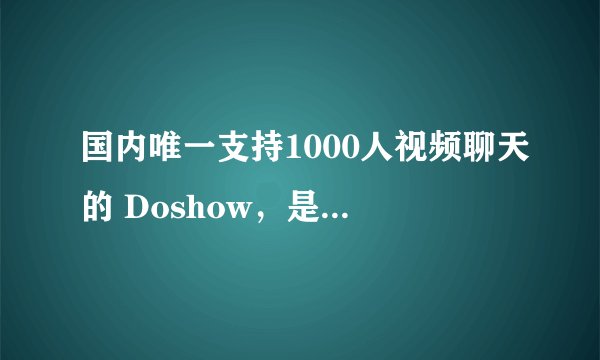 国内唯一支持1000人视频聊天的 Doshow，是如何打破传统娱乐形式的？