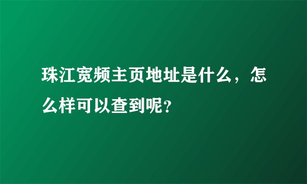 珠江宽频主页地址是什么，怎么样可以查到呢？