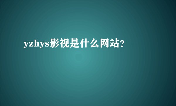 yzhys影视是什么网站？