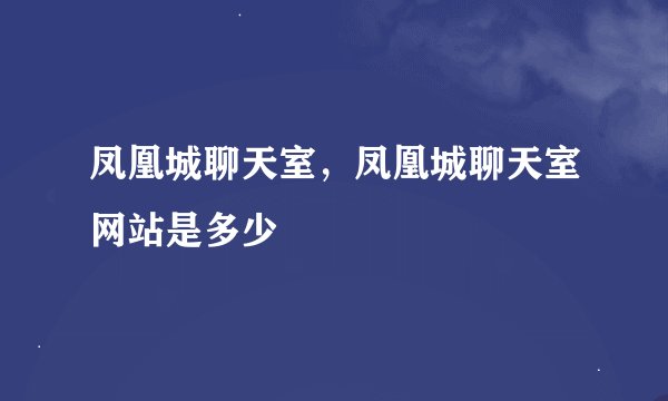 凤凰城聊天室，凤凰城聊天室网站是多少