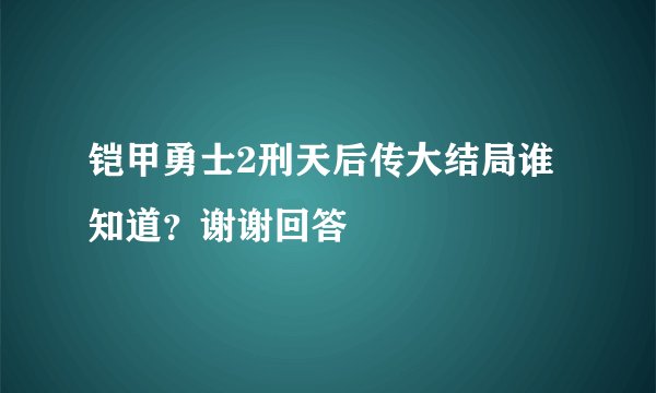 铠甲勇士2刑天后传大结局谁知道？谢谢回答