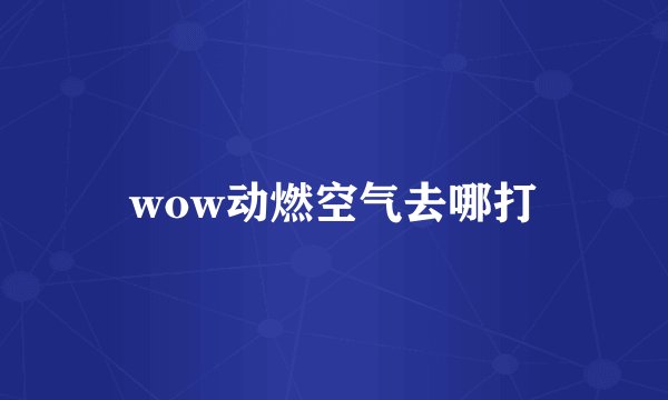 wow动燃空气去哪打
