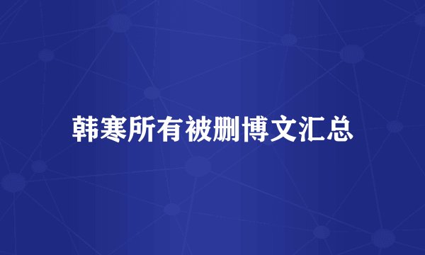 韩寒所有被删博文汇总