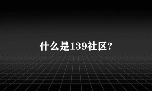 什么是139社区?